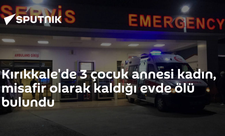 Kırıkkale'de 3 çocuk annesi kadın, misafir olarak kaldığı evde ölü bulundu